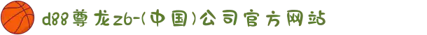 d88尊龙z6-(中国)公司官方网站